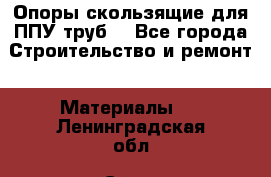 Опоры скользящие для ППУ труб. - Все города Строительство и ремонт » Материалы   . Ленинградская обл.,Санкт-Петербург г.